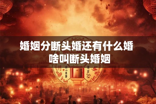 婚姻分断头婚还有什么婚 啥叫断头婚姻 婚姻分断头婚还有什么婚 啥叫断头婚姻