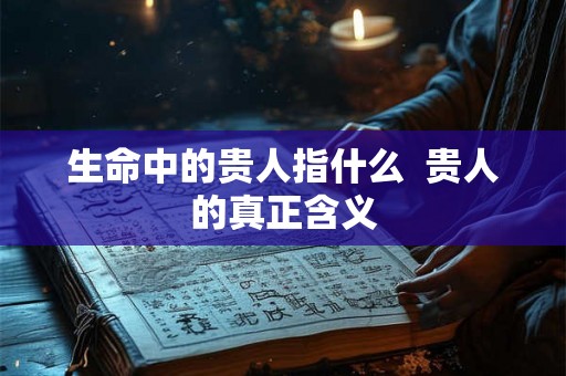 生命中的贵人指什么  贵人的真正含义