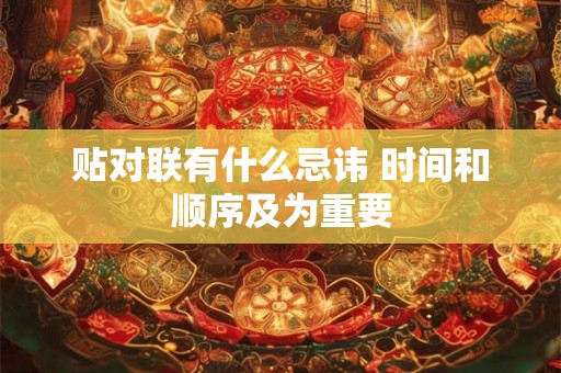 贴对联有什么忌讳 时间和顺序及为重要