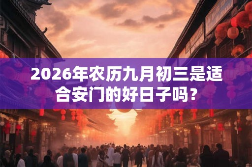 2026年农历九月初三是适合安门的好日子吗? 2026年农历九月初三是适合安门的好日子吗?