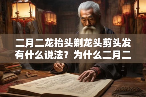 二月二龙抬头剃龙头剪头发有什么说法？为什么二月二要理发？