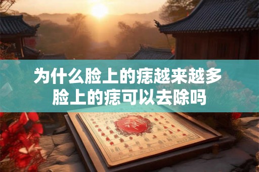 为什么脸上的痣越来越多 脸上的痣可以去除吗