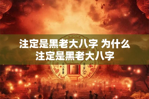 注定是黑老大八字 为什么注定是黑老大八字
