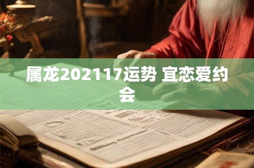 属龙202117运势 宜恋爱约会