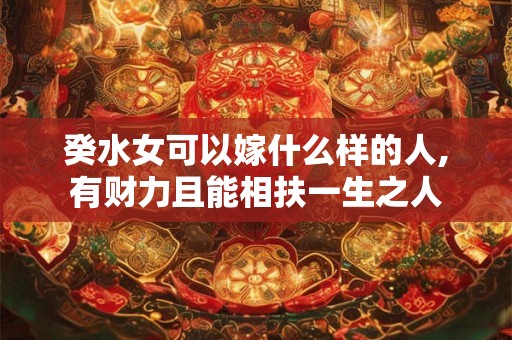 癸水女可以嫁什么样的人,有财力且能相扶一生之人