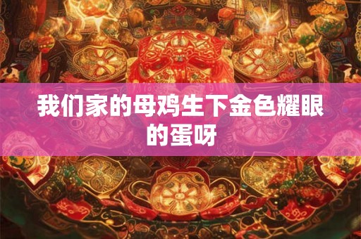 我们家的母鸡生下金色耀眼的蛋呀