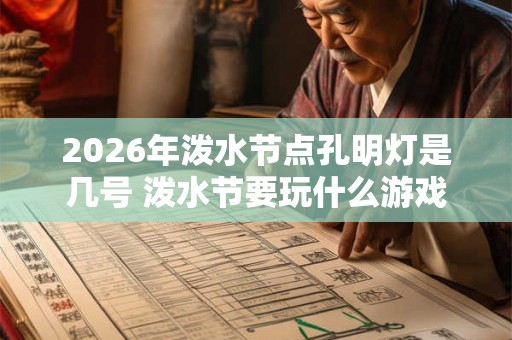 2026年泼水节点孔明灯是几号 泼水节要玩什么游戏