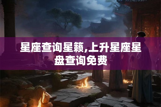 星座查询星籁,上升星座星盘查询免费 星座查询星籁,上升星座星盘查询免费