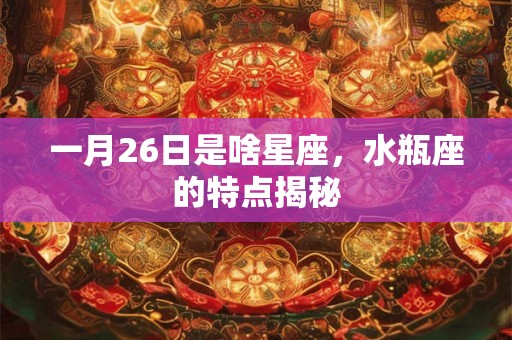 一月26日是啥星座，水瓶座的特点揭秘