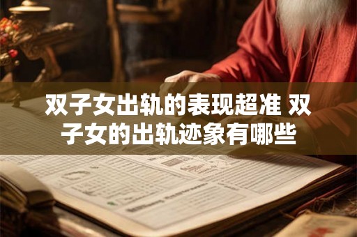 双子女出轨的表现超准 双子女的出轨迹象有哪些
