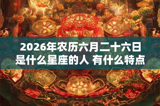 2026年农历六月二十六日是什么星座的人 有什么特点