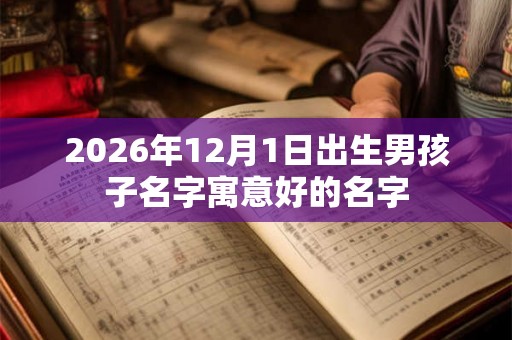 2026年12月1日出生男孩子名字寓意好的名字