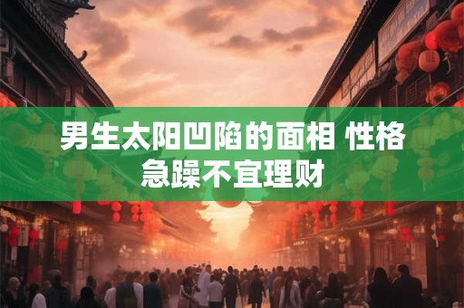 男生太阳凹陷的面相 性格急躁不宜理财