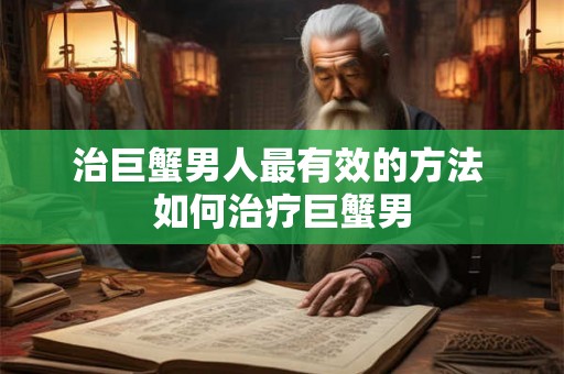 治巨蟹男人最有效的方法 如何治疗巨蟹男