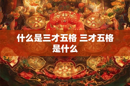 什么是三才五格 三才五格是什么