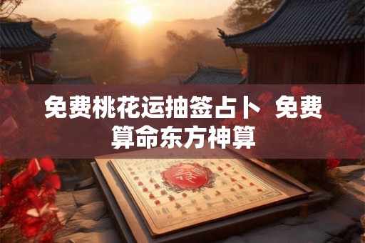 免费桃花运抽签占卜  免费算命东方神算