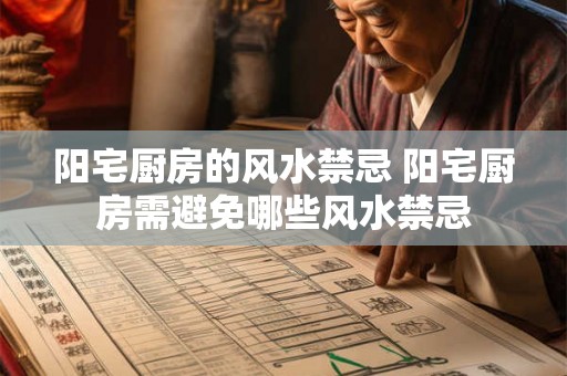 阳宅厨房的风水禁忌 阳宅厨房需避免哪些风水禁忌 阳宅厨房的风水禁忌 阳宅厨房需避免哪些风水禁忌
