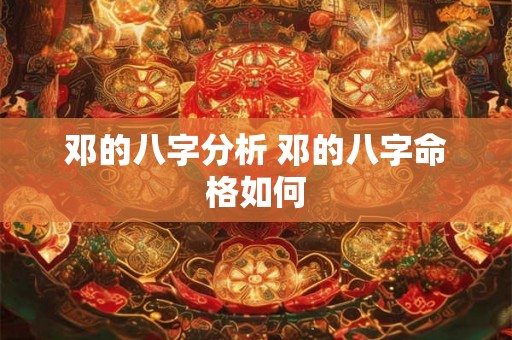 邓的八字分析 邓的八字命格如何