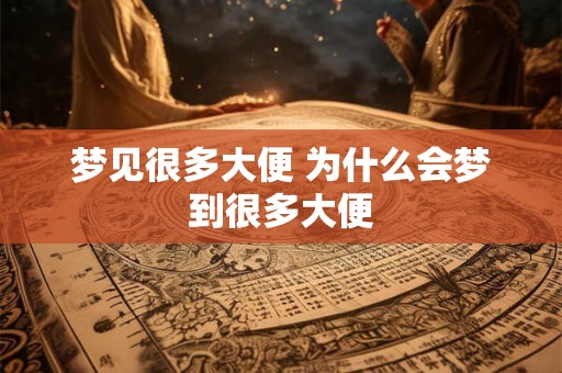 梦见很多大便 为什么会梦到很多大便 梦见很多大便 为什么会梦到很多大便
