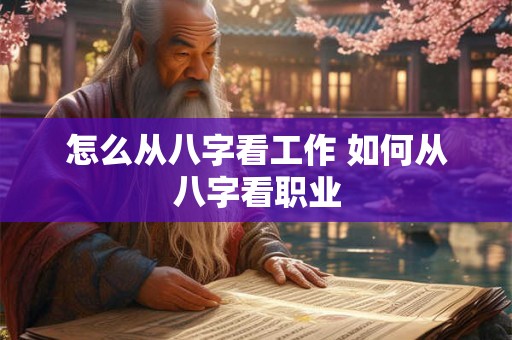 怎么从八字看工作 如何从八字看职业