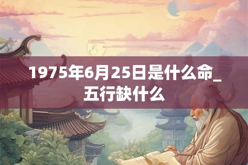 1975年6月25日是什么命_五行缺什么