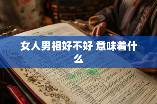 女人男相好不好 意味着什么 女人男相好不好 意味着什么