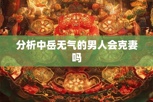 分析中岳无气的男人会克妻吗