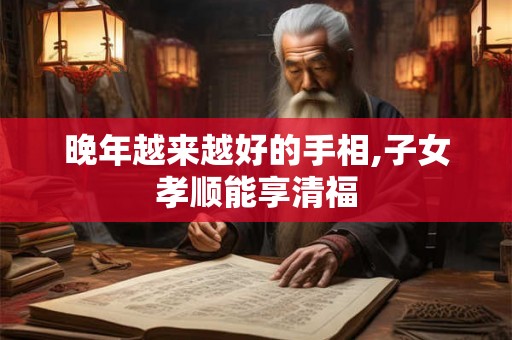 晚年越来越好的手相,子女孝顺能享清福