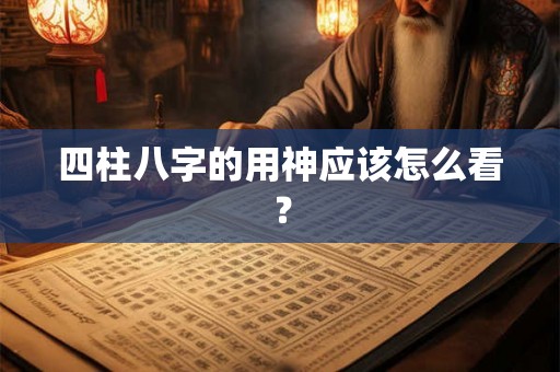 四柱八字的用神应该怎么看？
