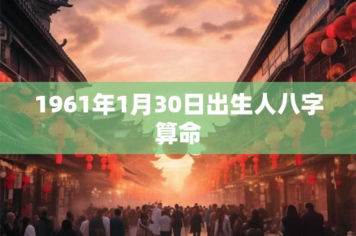 1961年1月30日出生人八字算命