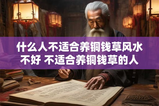 什么人不适合养铜钱草风水不好 不适合养铜钱草的人群 什么人不适合养铜钱草风水不好 不适合养铜钱草的人群