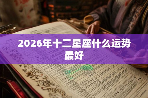 2026年十二星座什么运势最好