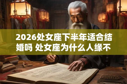 2026处女座下半年适合结婚吗 处女座为什么人缘不佳 2026处女座下半年适合结婚吗 处女座为什么人缘不佳