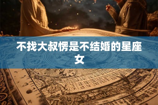 不找大叔愣是不结婚的星座女
