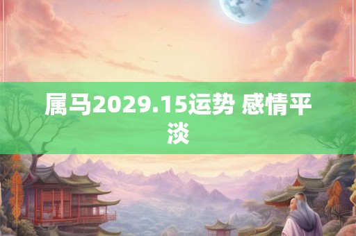 属马2029.15运势 感情平淡