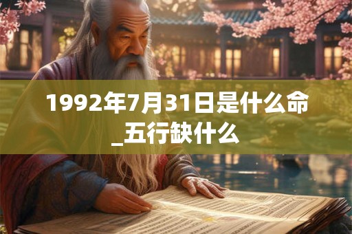 1992年7月31日是什么命_五行缺什么