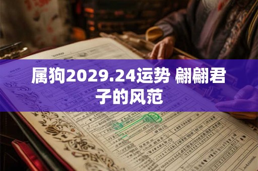 属狗2029.24运势 翩翩君子的风范