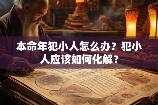 本命年犯小人怎么办？犯小人应该如何化解？