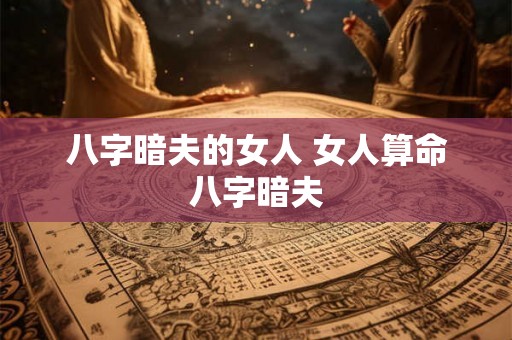 八字暗夫的女人 女人算命八字暗夫