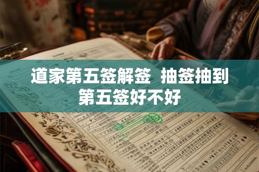 道家第五签解签  抽签抽到第五签好不好