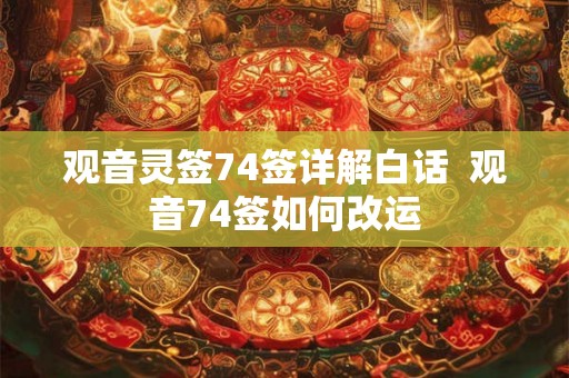 观音灵签74签详解白话  观音74签如何改运