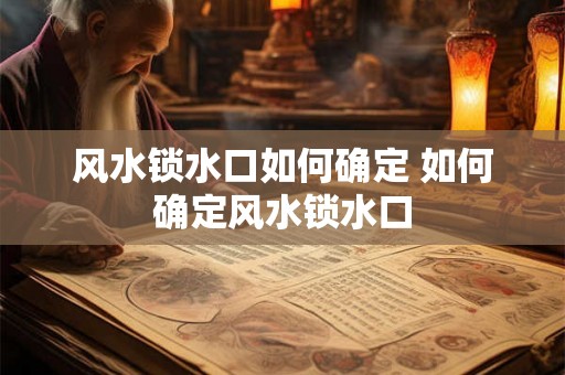 风水锁水口如何确定 如何确定风水锁水口