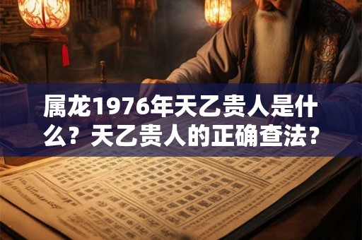 属龙1976年天乙贵人是什么？天乙贵人的正确查法？
