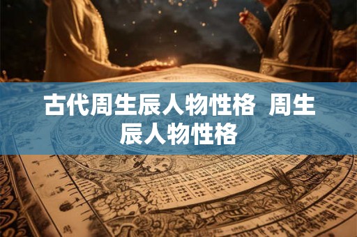 古代周生辰人物性格  周生辰人物性格