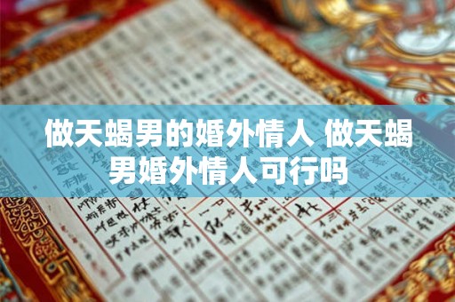 做天蝎男的婚外情人 做天蝎男婚外情人可行吗