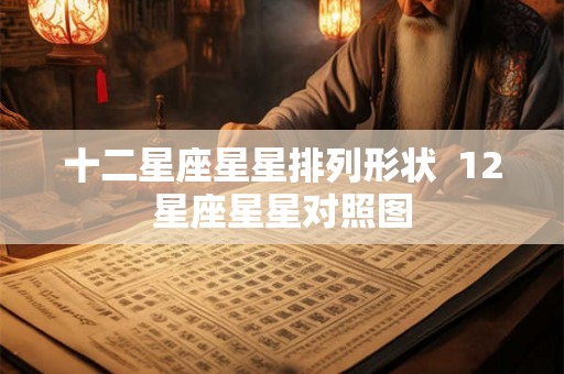 十二星座星星排列形状  12星座星星对照图
