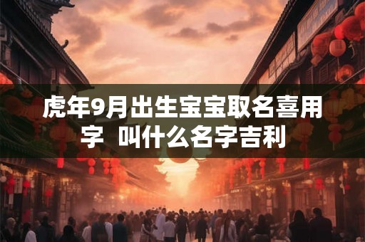 虎年9月出生宝宝取名喜用字  叫什么名字吉利