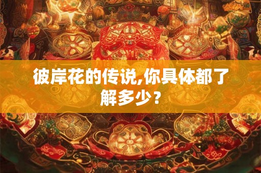 彼岸花的传说,你具体都了解多少? 彼岸花的传说,你具体都了解多少?