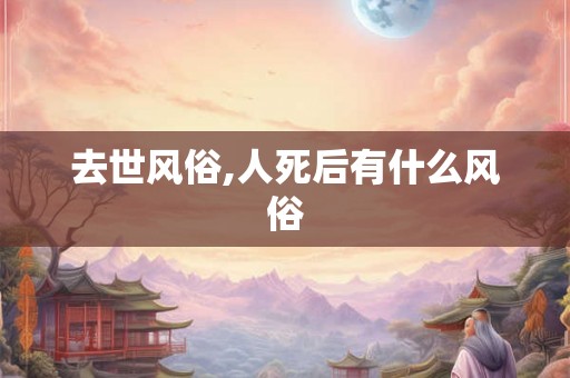 去世风俗,人死后有什么风俗