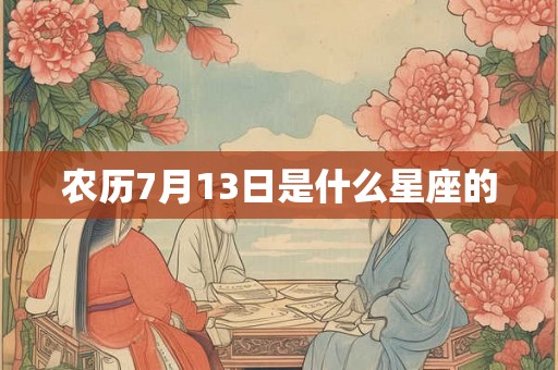 农历7月13日是什么星座的